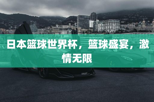 日本篮球世界杯，篮球盛宴，激情无限