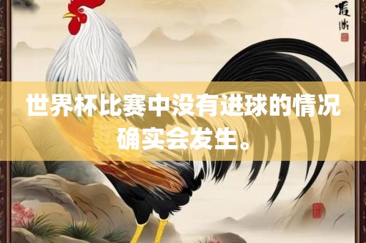 世界杯比赛中没有进球的情况确实会发生。金炬实业股份有限公司