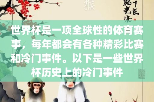 世界杯是一项全球性的体育赛事，每年都会有各种精彩比赛和冷门事件。以下是一些世界金炬实业股份有限公司杯历史上的冷门事件