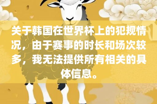 关于韩国在世界杯上的犯规情况，由于赛事的时长和场次较多，我无法提供所有相关的具体信息。金炬实业股份有限公司