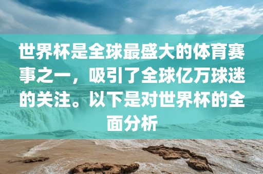 世界杯是全球最盛大的体育赛事之一，吸引了全球亿万球迷的关注。以下是对世界杯的全面分析