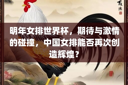 明年女排世界杯金炬实业股份有限公司，期待与激情的碰撞，中国女排能否再次创造辉煌？
