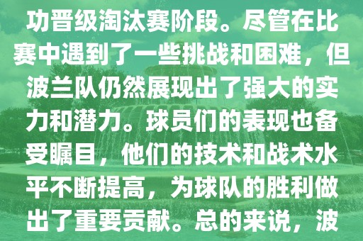 波兰足球队在本届世界杯中表现良好。在小组赛中，波兰队以稳健的防守和出色的表现成功晋级淘汰赛阶段。尽管在比赛中遇到了一些挑战和困难，但波兰队仍然展现出了强大的实力和潜力。球员们的表现也备受瞩目，他们的技术和战术水平不断提高，为球队的胜利做出了重要贡献。总的来说，波兰足球队在本届世界杯中展现出了不俗的实力和潜力，为球迷们带来了精彩的比赛体验。