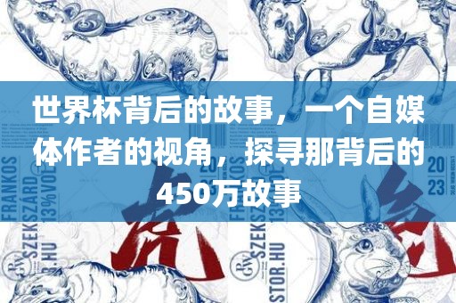世界杯背后的故事，一个自媒体作者的视角，探寻那背后的450万故事