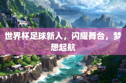 世界杯足球新人，闪耀舞台，梦想起航