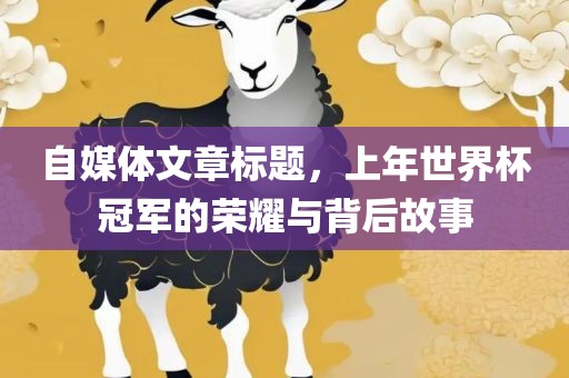 自媒体文章标题，上年世界杯冠军的荣耀与背后故事