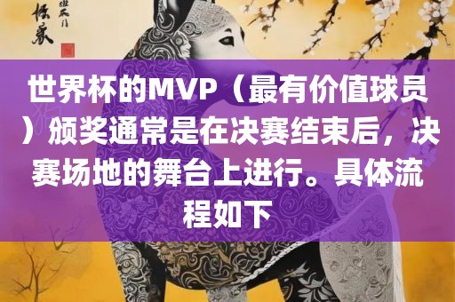 世界杯的MVP（最有价值球员）颁奖通常是在决赛结束后，决赛场地的舞台上进行。具体流程如下金炬实业股份有限公司