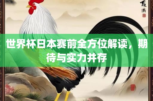 世界杯日本赛前全方位解读，期待与实力并存