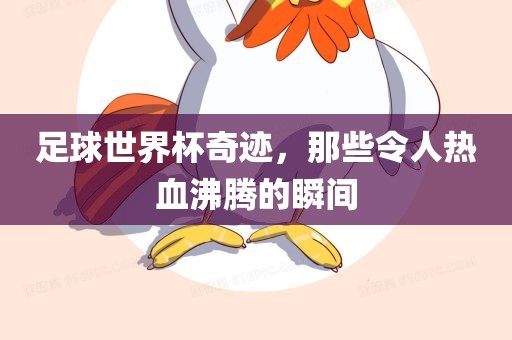 足球世界杯奇迹，那些令人热血沸腾的瞬间金炬实业股份有限公司