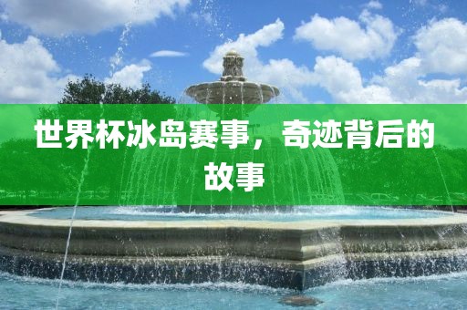 世界杯冰岛赛事，奇迹背后的故事