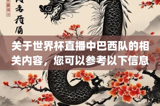 关于世界杯直播中巴西队的相关内容，您可以参考以下信息