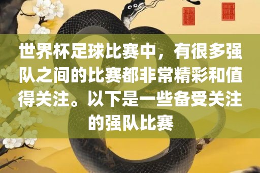 世界杯足球比赛中，有很多强队之间的比赛都非常精彩和值得关注。以下是一些备受关注的强队比赛