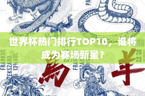 世界杯热门排行TOP10，谁将成为赛场新星？
