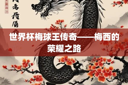 世界杯金炬实业股份有限公司梅球王传奇——梅西的荣耀之路